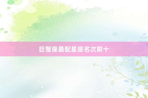 巨蟹座最配星座名次前十